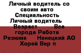 Личный водитель со своим авто › Специальность ­ Личный водитель  › Возраст ­ 36 - Все города Работа » Резюме   . Ненецкий АО,Хорей-Вер п.